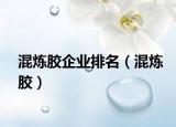 混炼胶企业排名（混炼胶）