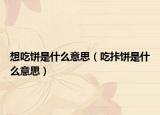 想吃饼是什么意思（吃拤饼是什么意思）