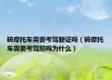 骑摩托车需要考驾驶证吗（骑摩托车需要考驾照吗为什么）