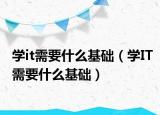 学it需要什么基础（学IT需要什么基础）
