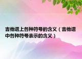 吉他谱上各种符号的含义（吉他谱中各种符号表示的含义）