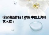 徐震油画作品（徐震 中国上海籍艺术家）