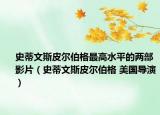 史蒂文斯皮尔伯格最高水平的两部影片（史蒂文斯皮尔伯格 美国导演）