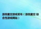 游民星空游戏发布（游民星空 综合性游戏网站）