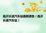 临沂长途汽车站最新通告（临沂长途汽车站）