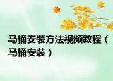 马桶安装方法视频教程（马桶安装）