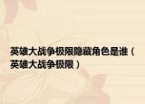 英雄大战争极限隐藏角色是谁（英雄大战争极限）