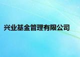 兴业基金管理有限公司