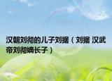 汉朝刘彻的儿子刘据（刘据 汉武帝刘彻嫡长子）