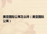 美亚国际公寓怎么样（美亚国际公寓）