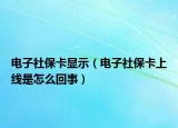 电子社保卡显示（电子社保卡上线是怎么回事）