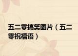 五二零搞笑图片（五二零祝福语）