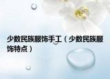 少数民族服饰手工（少数民族服饰特点）