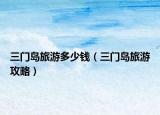 三门岛旅游多少钱（三门岛旅游攻略）