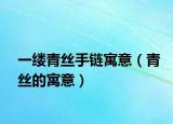 一缕青丝手链寓意（青丝的寓意）