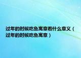 过年的时候吃鱼寓意着什么意义（过年的时候吃鱼寓意）