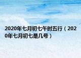 2020年七月初七午时五行（2020年七月初七是几号）