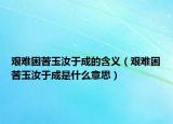 艰难困苦玉汝于成的含义（艰难困苦玉汝于成是什么意思）
