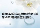 联想x220怎么开启无线功能（联想x2011如何开启无线网）