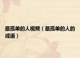 最孤单的人视频（最孤单的人的成语）