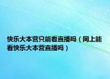 快乐大本营只能看直播吗（网上能看快乐大本营直播吗）