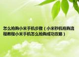 怎么抢购小米手机步骤（小米秒机抢购流程教程小米手机怎么抢购成功攻略）