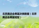 北京奥运会男篮决赛数据（北京奥运会男篮冠军）