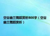 空谷幽兰舞蹈赏析800字（空谷幽兰舞蹈赏析）