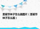 圣诞节袜子怎么画图片（圣诞节袜子怎么画）