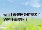 wm手表在国外的排名（WM手表贵吗）