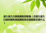 很久很久以前我拥有你歌曲（在很久很久以前你拥有我我拥有你这首歌歌名是什么）