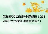 怎样查2012年护士证成绩（2012的护士资格证成绩怎么查?）
