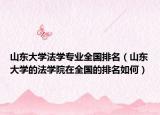 山东大学法学专业全国排名（山东大学的法学院在全国的排名如何）