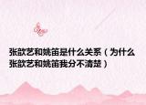 张歆艺和姚笛是什么关系（为什么张歆艺和姚笛我分不清楚）