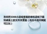 怎样把3366小游戏里面的单机游戏下载到桌面上的文件夹里面（而且不用开网就可以玩）