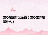 爱心包是什么东西（爱心营养包是什么）