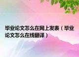 毕业论文怎么在网上发表（毕业论文怎么在线翻译）