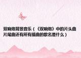 双响炮背景音乐（《双响炮》中的片头曲片尾曲还有所有插曲的歌名是什么）