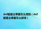 dnf能量主宰套怎么得到（dnf能量主宰套怎么获得）