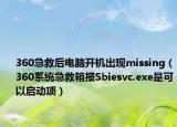 360急救后电脑开机出现missing（360系统急救箱报Sbiesvc.exe是可以启动项）