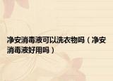 净安消毒液可以洗衣物吗（净安消毒液好用吗）