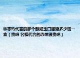 林志玲代言的那个颜如玉口服液多少钱一盒（贵吗 名模代言的恐怕很贵吧）