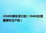 i59400哪年发行的（l9400处理器哪年生产的）