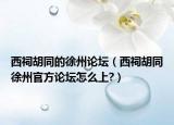 西祠胡同的徐州论坛（西祠胡同徐州官方论坛怎么上?）