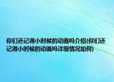你们还记得小时候的动画吗介绍(你们还记得小时候的动画吗详细情况如何)