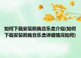 如何下载安装酷我音乐盒介绍(如何下载安装酷我音乐盒详细情况如何)