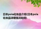 日本pola化妆品介绍(日本pola化妆品详细情况如何)