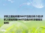 求职之前如何做SWOT自我分析介绍(求职之前如何做SWOT自我分析详细情况如何)