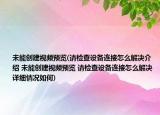 未能创建视频预览(请检查设备连接怎么解决介绍 未能创建视频预览 请检查设备连接怎么解决详细情况如何)
