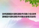 效率源硬盘坏道检测软件问题介绍(效率源硬盘坏道检测软件问题详细情况如何)
